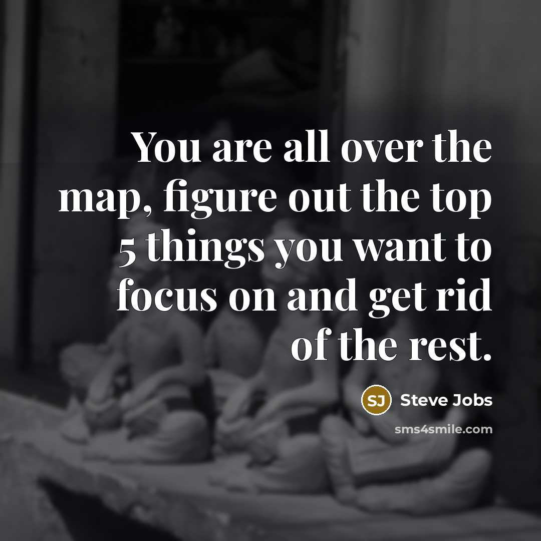 “You are all over the map, figure out the top…” quote by Steve Jobs