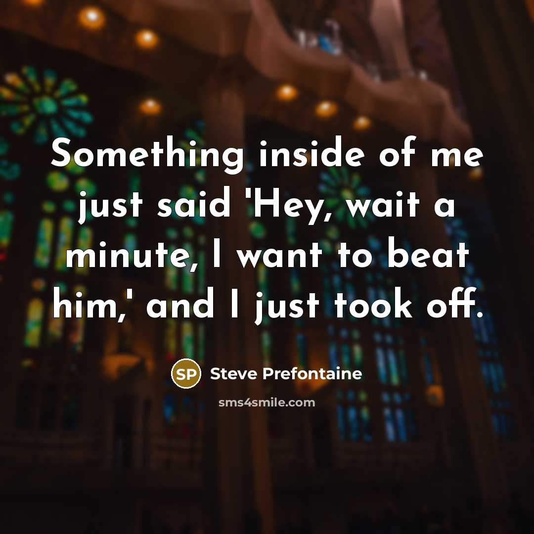 “Something inside of me just said 'Hey, wait a minute,…” quote by Steve Prefontaine