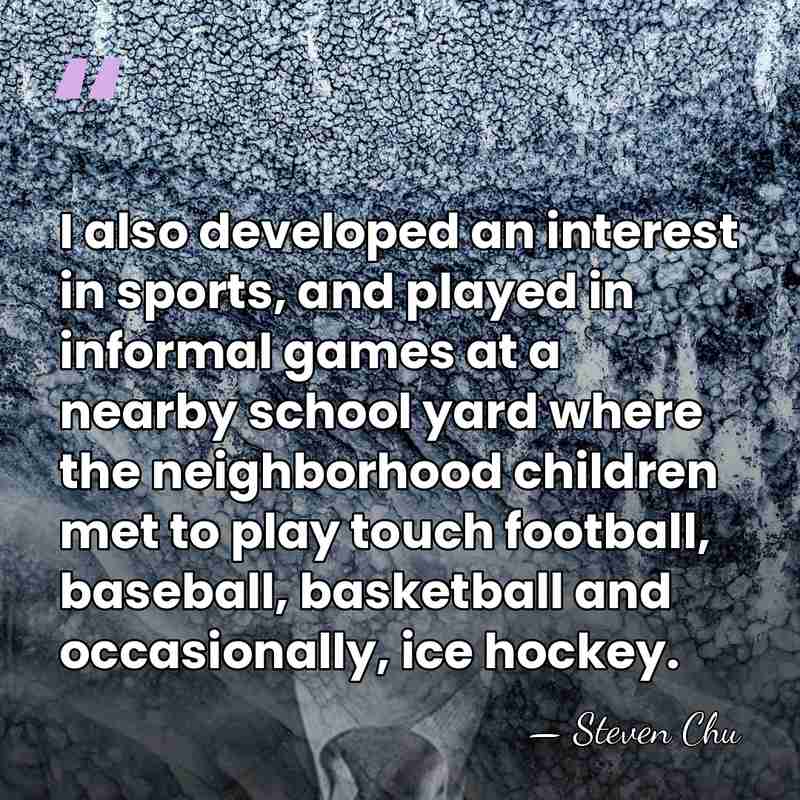 I also developed an interest in sports, and played in informal games&hellip; - Steven Chu