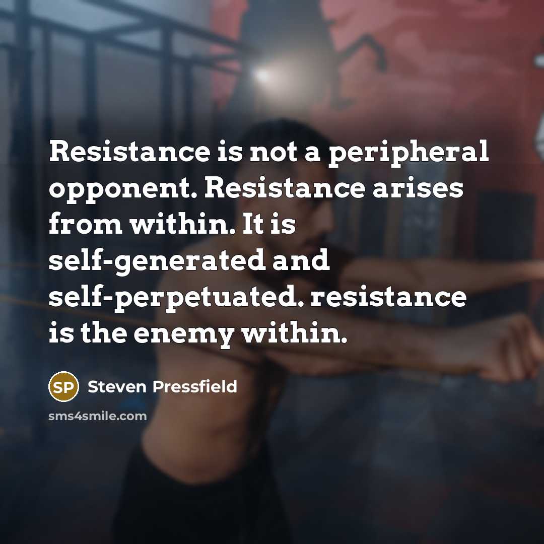 “Resistance is not a peripheral opponent. Resistance arises from within.…” quote by Steven Pressfield