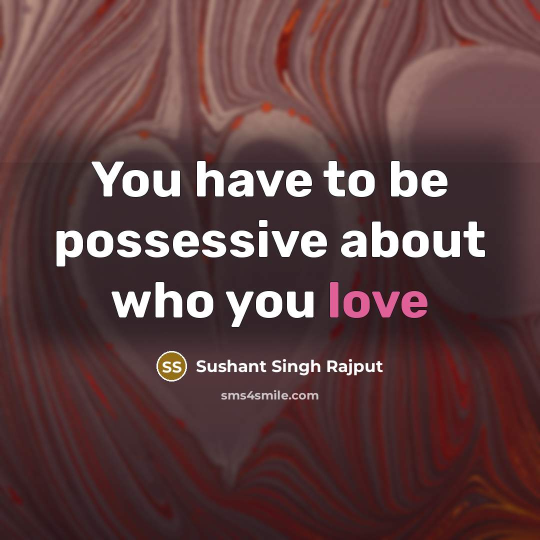 “You have to be possessive about who you love…” quote by Sushant Singh Rajput