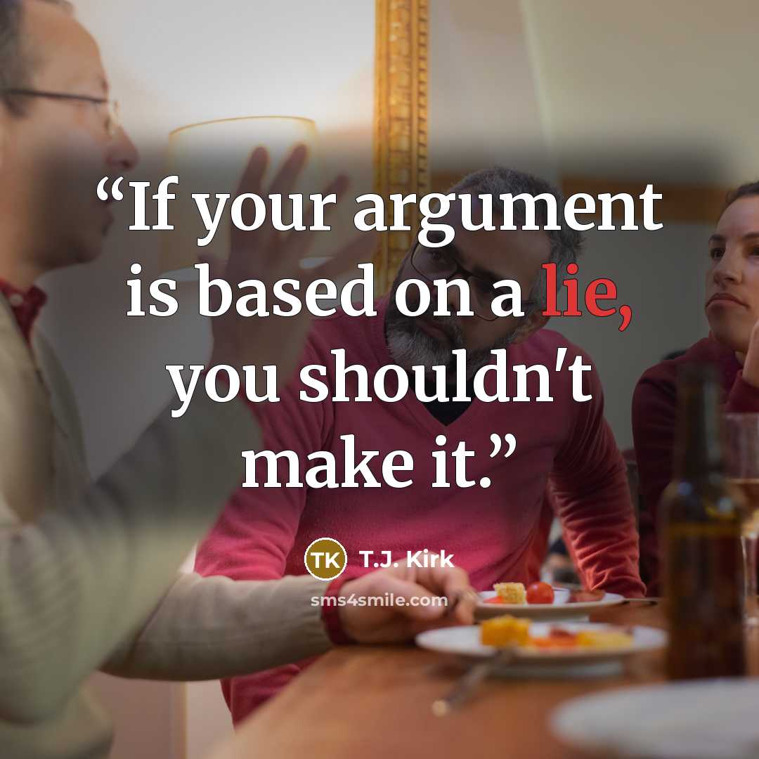 “If your argument is based on a lie, you shouldn't make it.” quote by T.J. Kirk