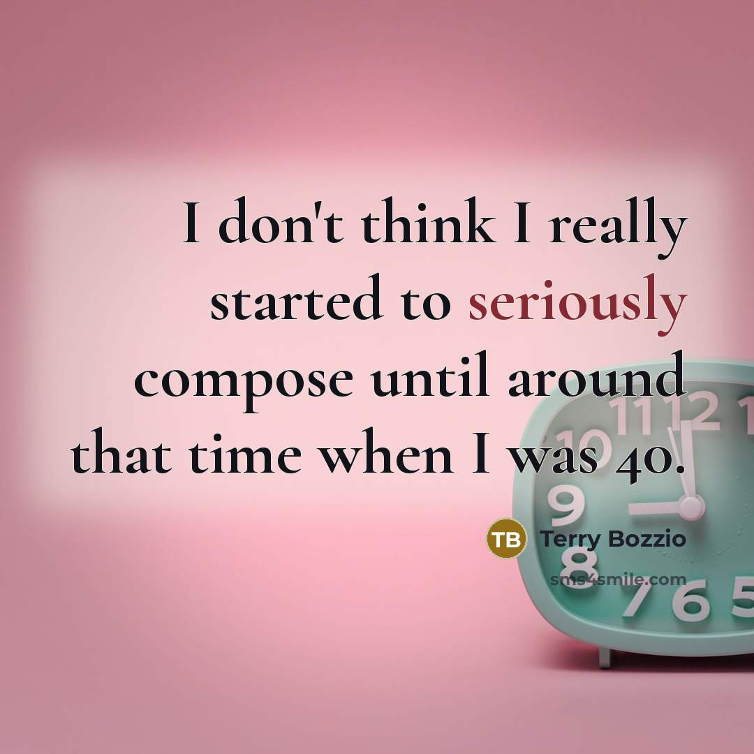 “I don't think I really started to seriously compose until around that time when I was 40.” quote by Terry Bozzio