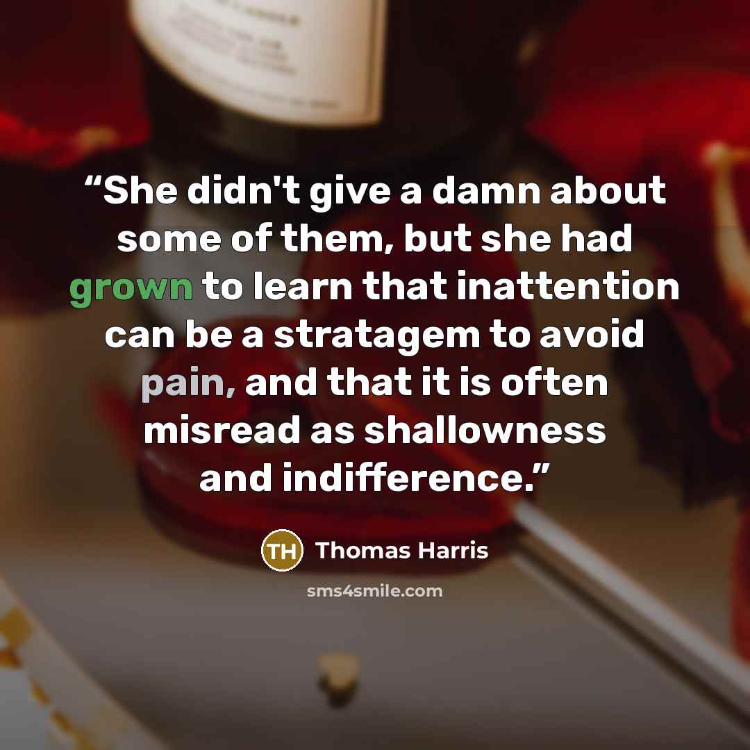 “She didn't give a damn about some of them, but she had grown to learn that inattention can be a stratagem to avoid pain, and that it is often misread as shallowness and indifference.” quote by Thomas Harris