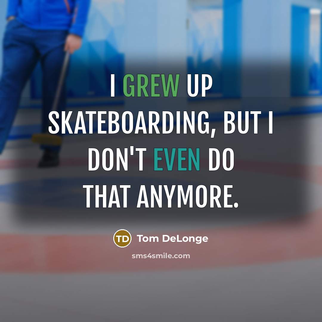 “I grew up skateboarding, but I don't even do that anymore.” quote by Tom DeLonge