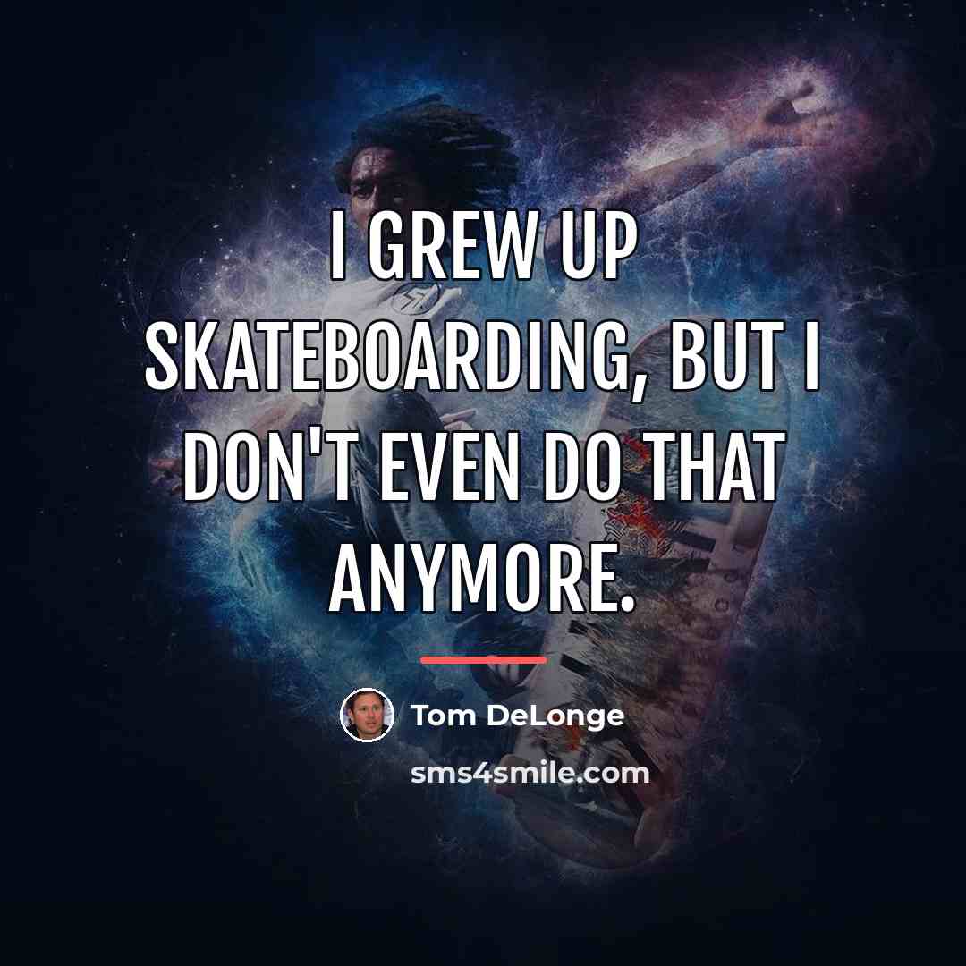 “I grew up skateboarding, but I don't even do that…” quote by Tom DeLonge