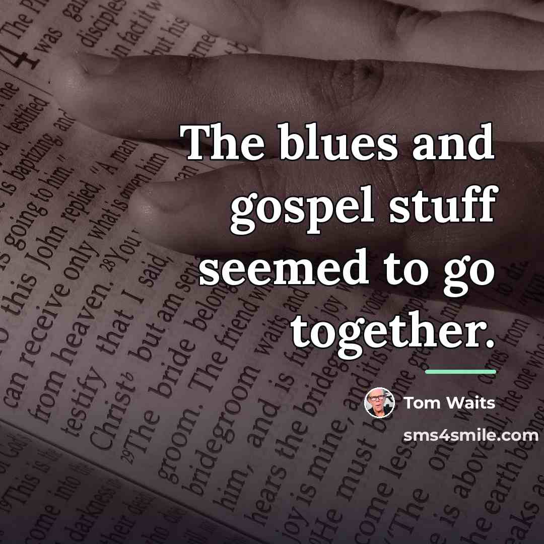 “The blues and gospel stuff seemed to go together.…” quote by Tom Waits
