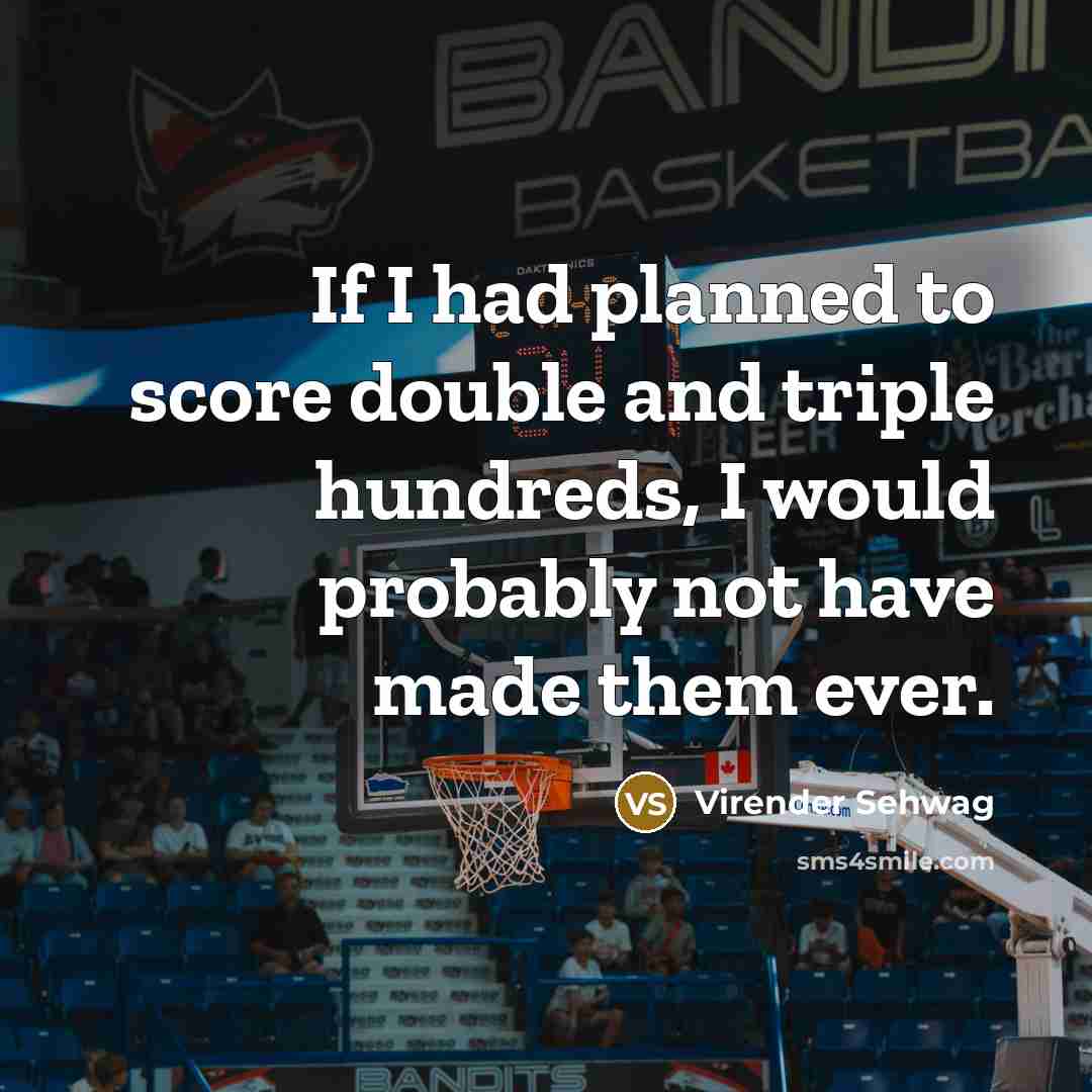 “If I had planned to score double and triple hundreds,…” quote by Virender Sehwag