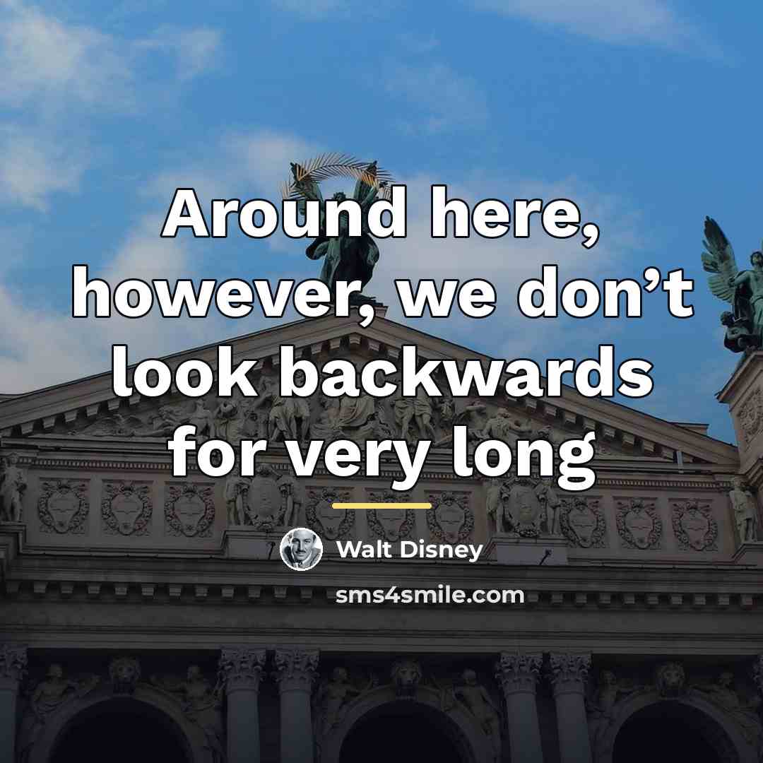 “Around here, however, we don’t look backwards for very long…” quote by Walt Disney