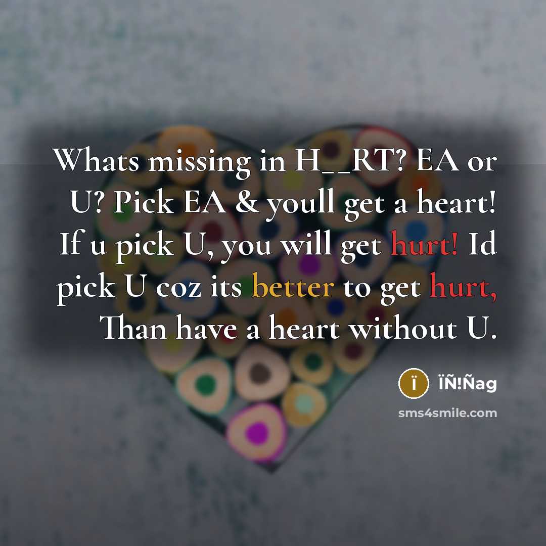 “Whats missing in H__RT? EA or U? Pick EA & youll get a heart! If u pick U, you will get hurt! Id pick U coz its better to get hurt, Than have a heart without U.” quote by ÏÑ!Ñag