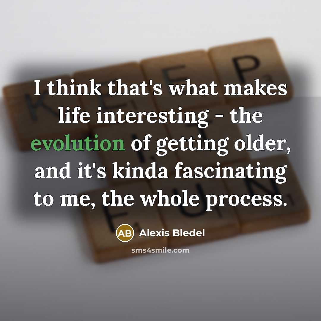 “I think that's what makes life interesting - the evolution…” quote by Alexis Bledel