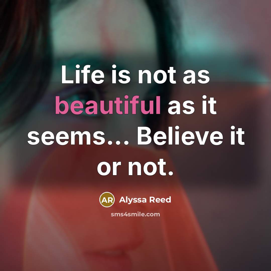 “Life is not as beautiful as it seems... Believe it or not.” quote by Alyssa Reed