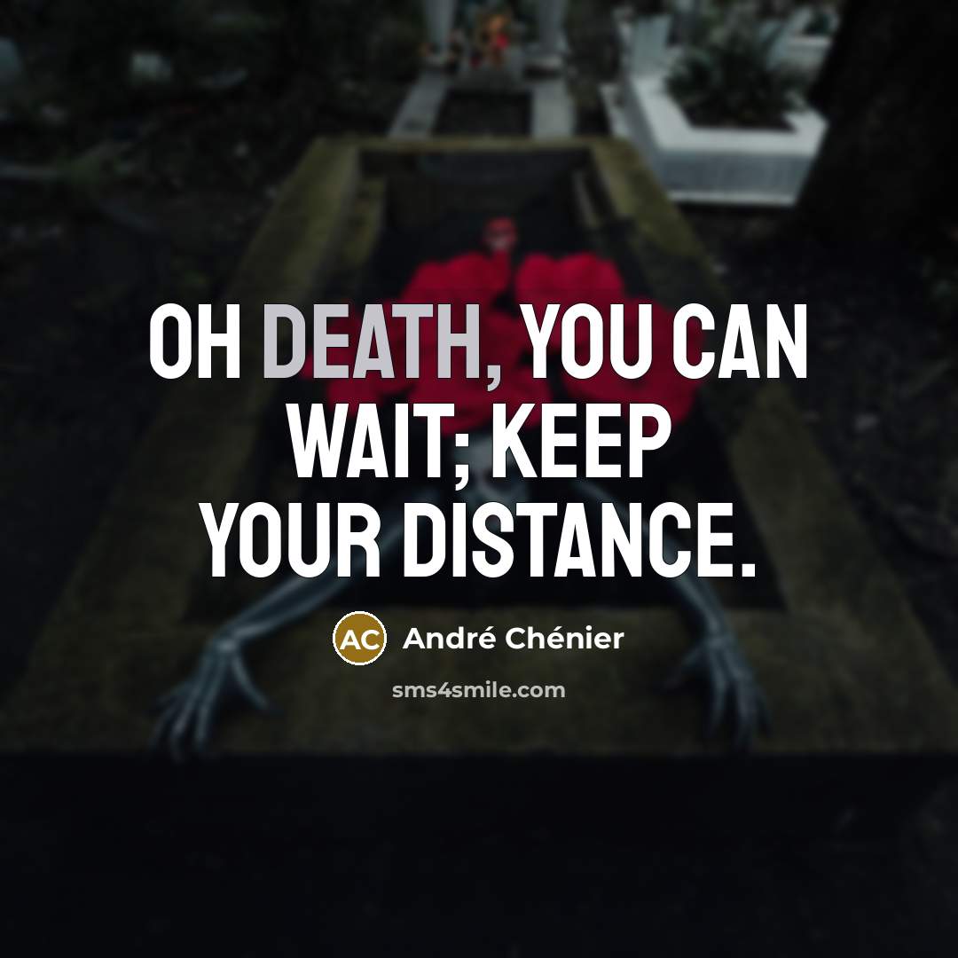 “Oh death, you can wait; keep your distance.…” quote by Andre Chenier