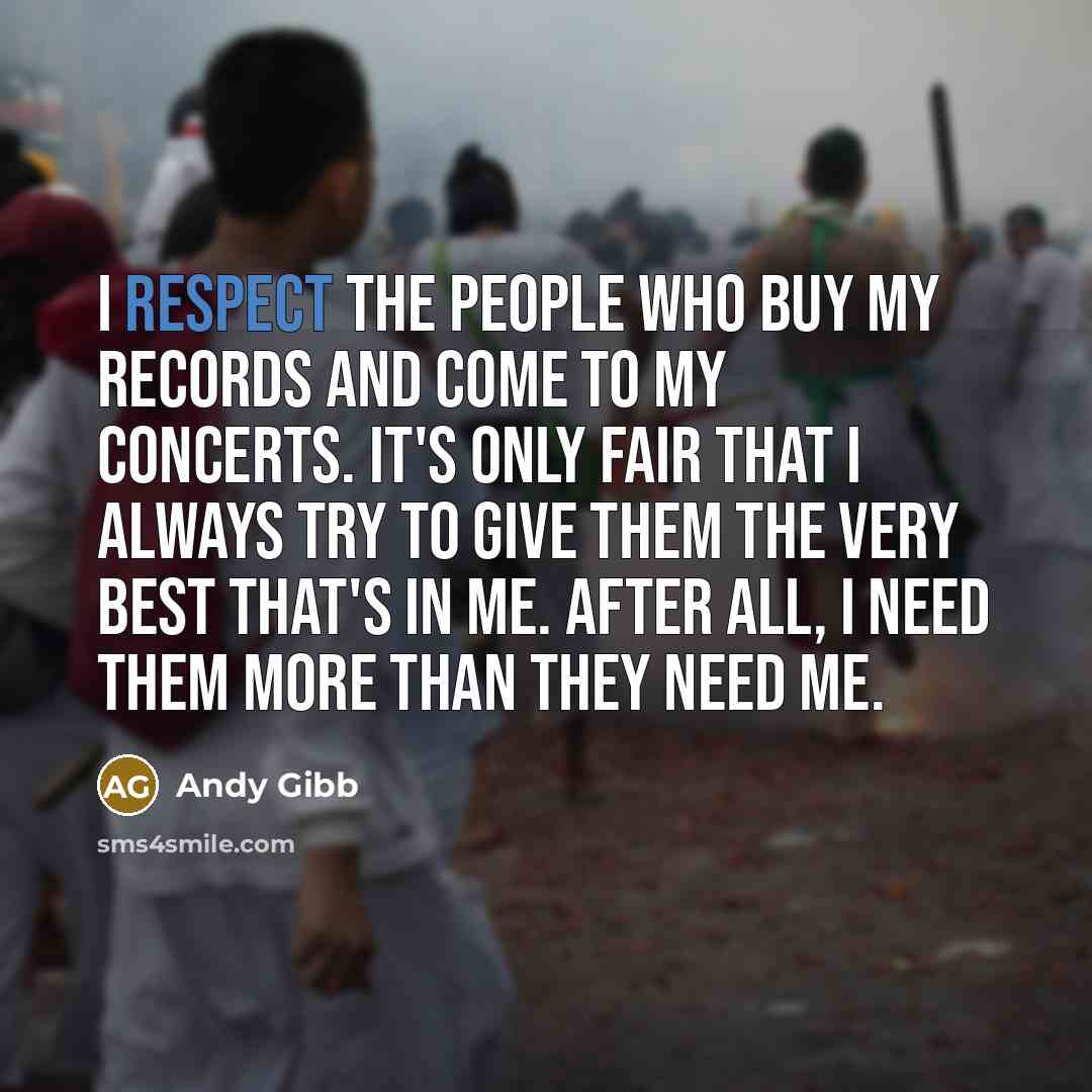 “I respect the people who buy my records and come…” quote by Andy Gibb