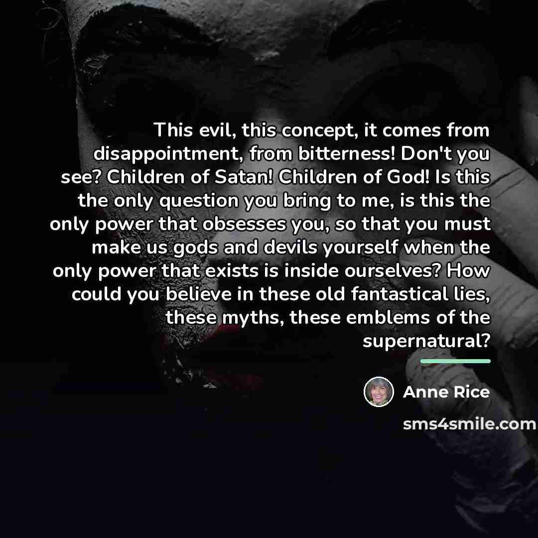 “This evil, this concept, it comes from disappointment, from bitterness!…” quote by Anne Rice