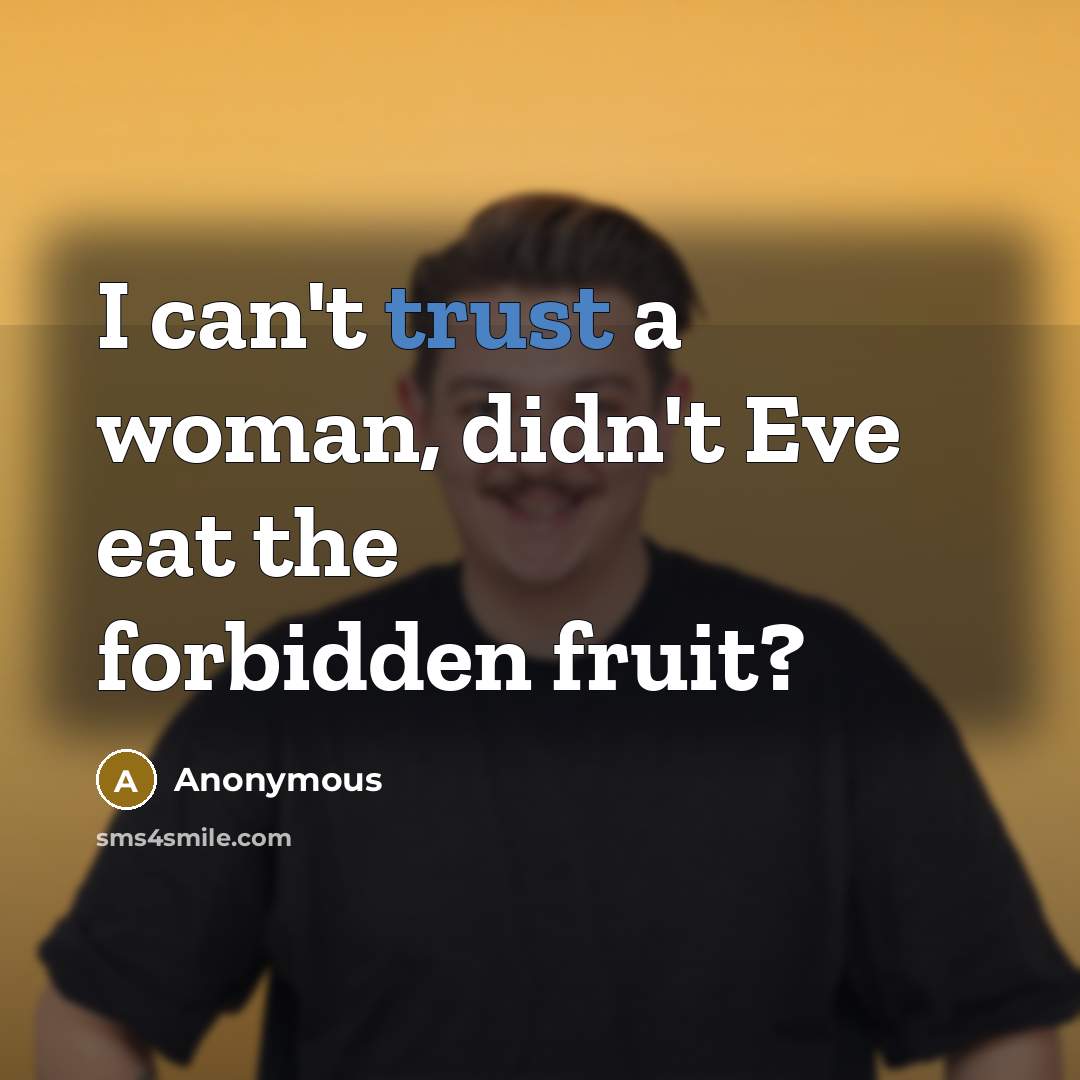 “I can't trust a woman, didn't Eve eat the forbidden fruit?” quote by Anonymous