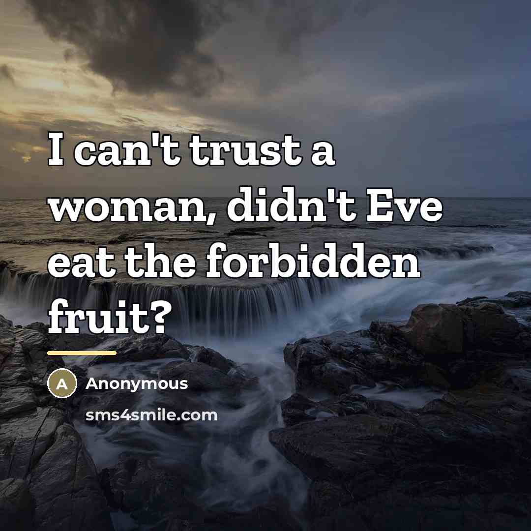“I can't trust a woman, didn't Eve eat the forbidden…” quote by Anonymous