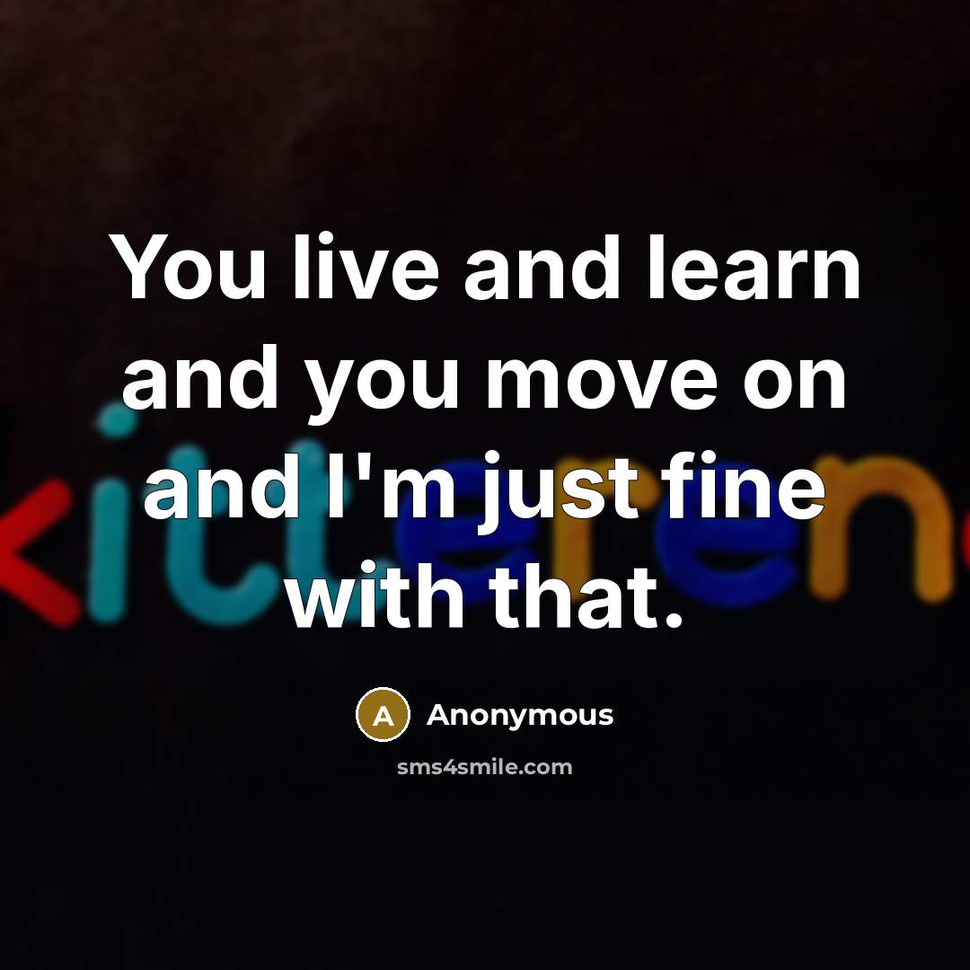 “You live and learn and you move on and I'm…” quote by Anonymous