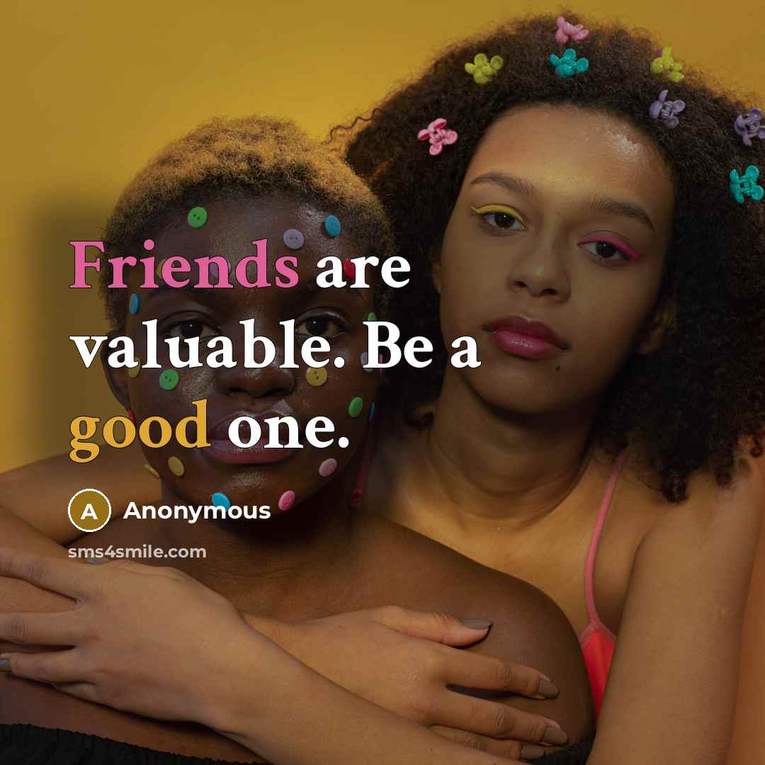 “Friends are valuable. Be a good one.” quote by Anonymous