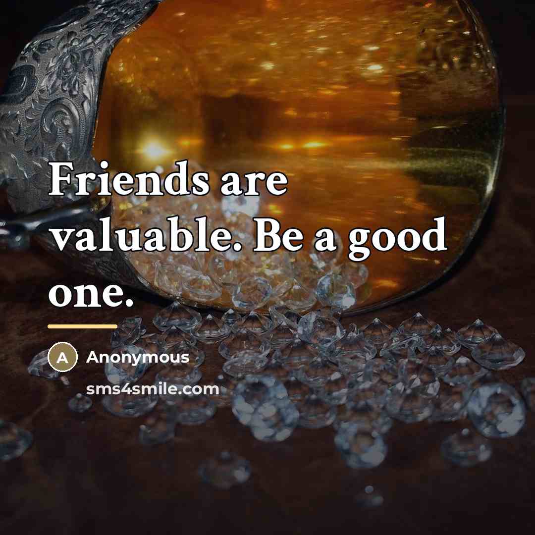 “Friends are valuable. Be a good one.…” quote by Anonymous