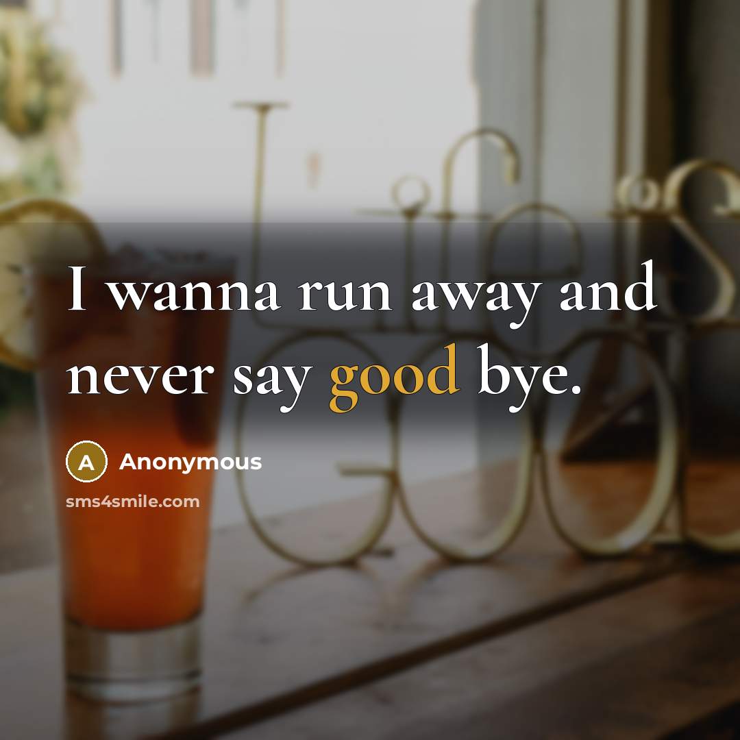 “I wanna run away and never say good bye.” quote by Anonymous