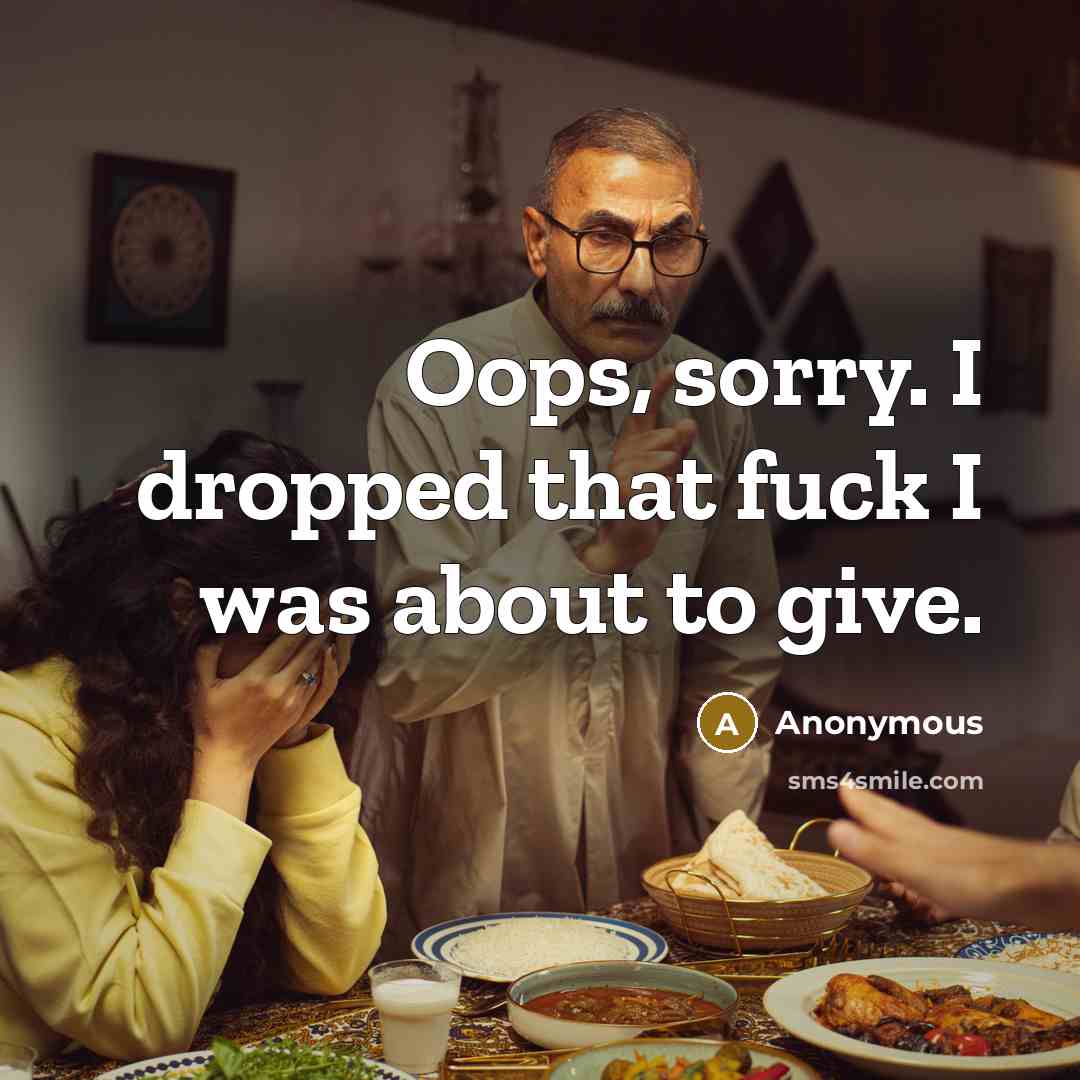 “Oops, sorry. I dropped that fuck I was about to…” quote by Anonymous
