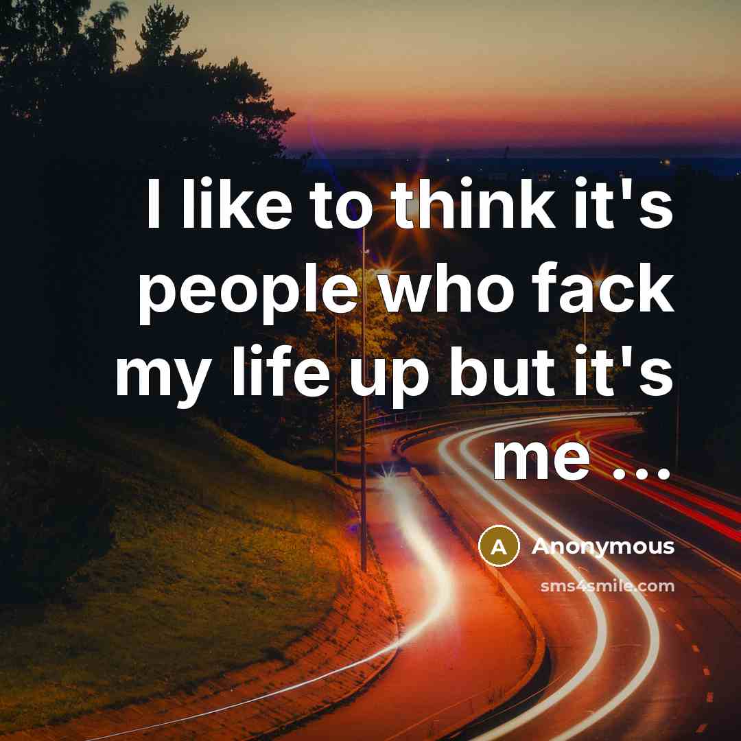 “I like to think it's people who fack my life…” quote by Anonymous
