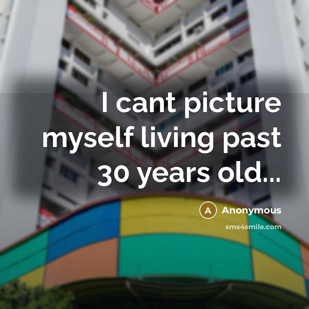 “I cant picture myself living past 30 years old...” quote by Anonymous