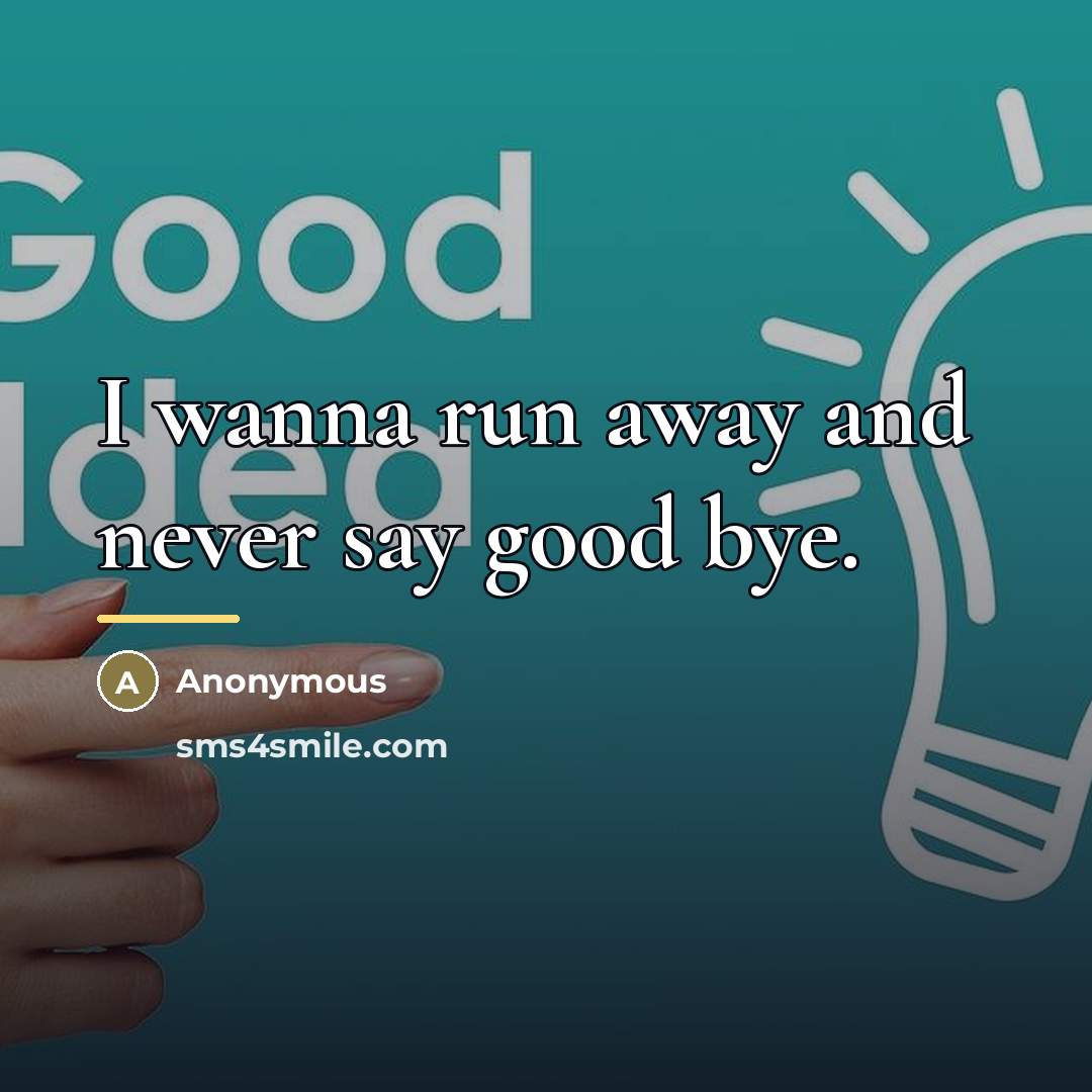 “I wanna run away and never say good bye.…” quote by Anonymous