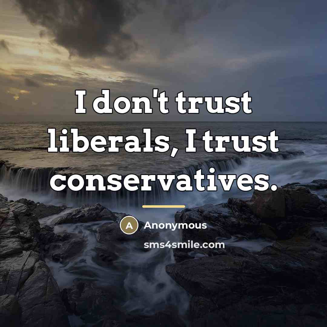 “I don't trust liberals, I trust conservatives.…” quote by Anonymous