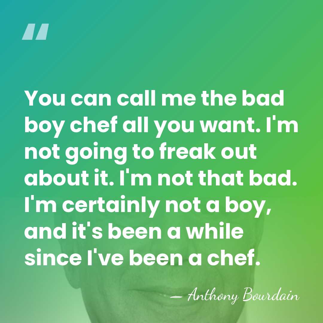 You can call me the bad boy chef all you want. I'm&hellip; - Anthony Bourdain