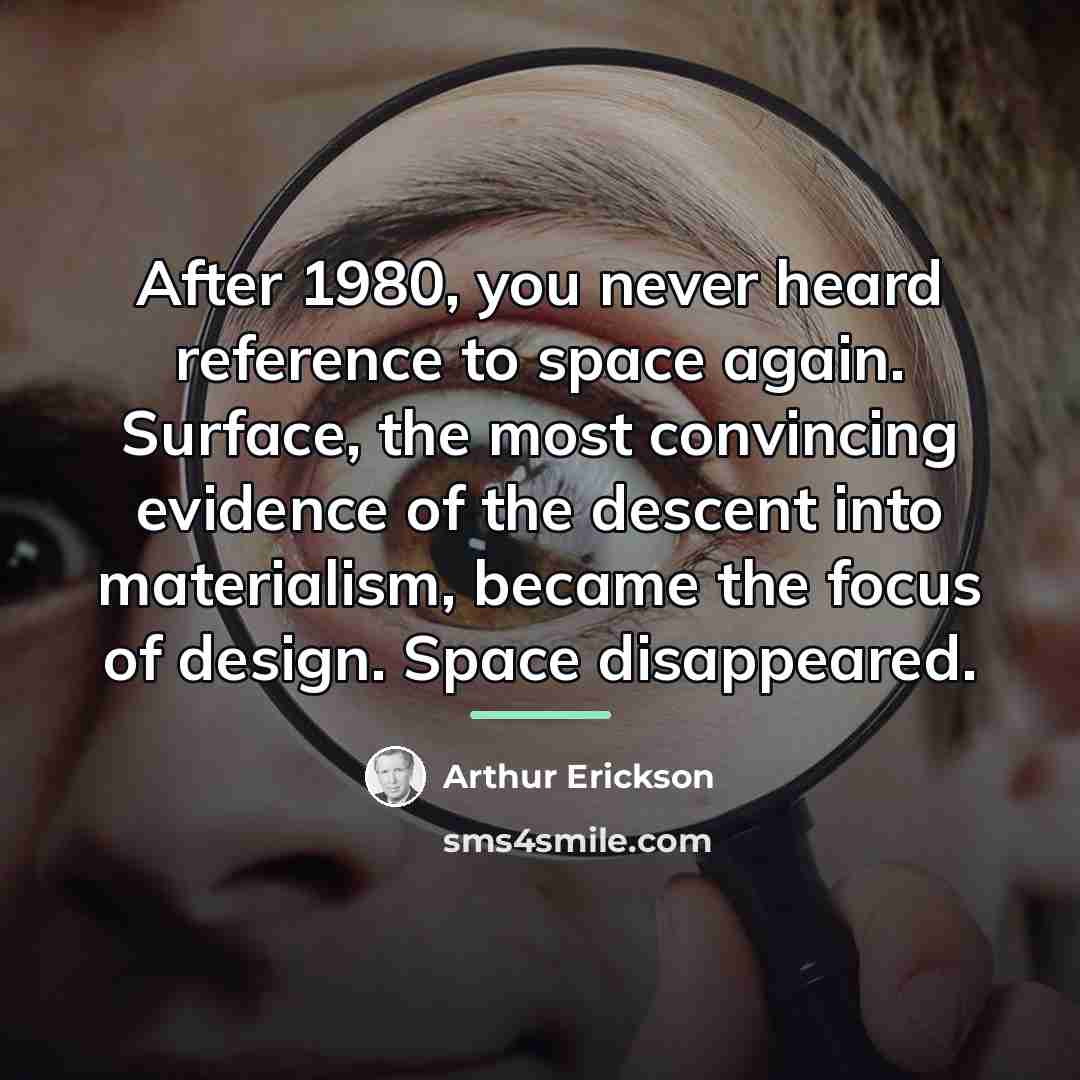 “After 1980, you never heard reference to space again. Surface,…” quote by Arthur Erickson