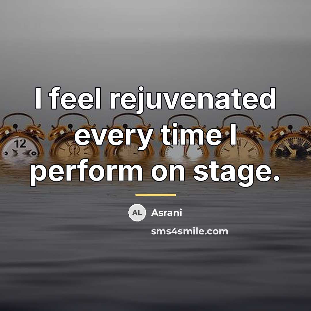 “I feel rejuvenated every time I perform on stage.…” quote by Asrani