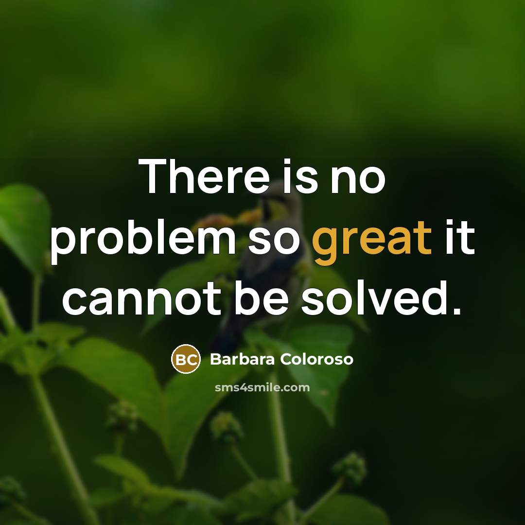 “There is no problem so great it cannot be solved.” quote by Barbara Coloroso