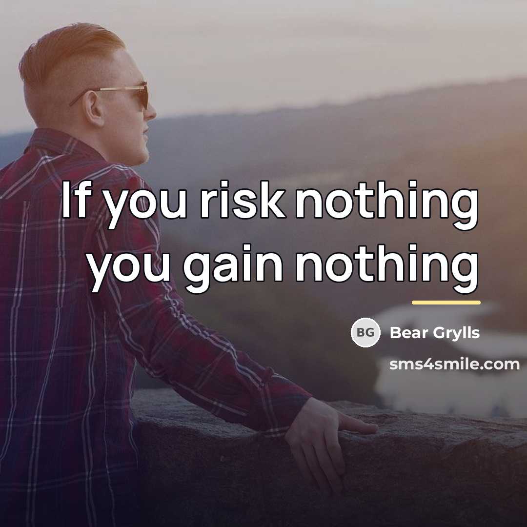 “If you risk nothing you gain nothing…” quote by Bear Grylls