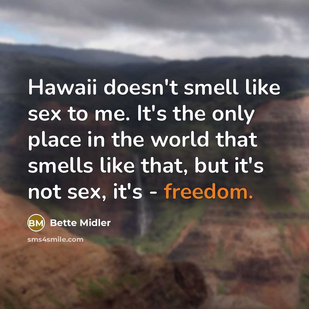 “Hawaii doesn't smell like sex to me. It's the only place in the world that smells like that, but it's not sex, it's - freedom.” quote by Bette Midler