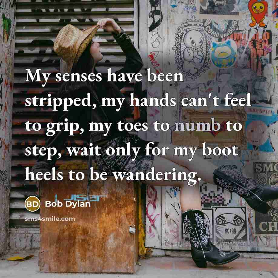 “My senses have been stripped, my hands can't feel to…” quote by Bob Dylan