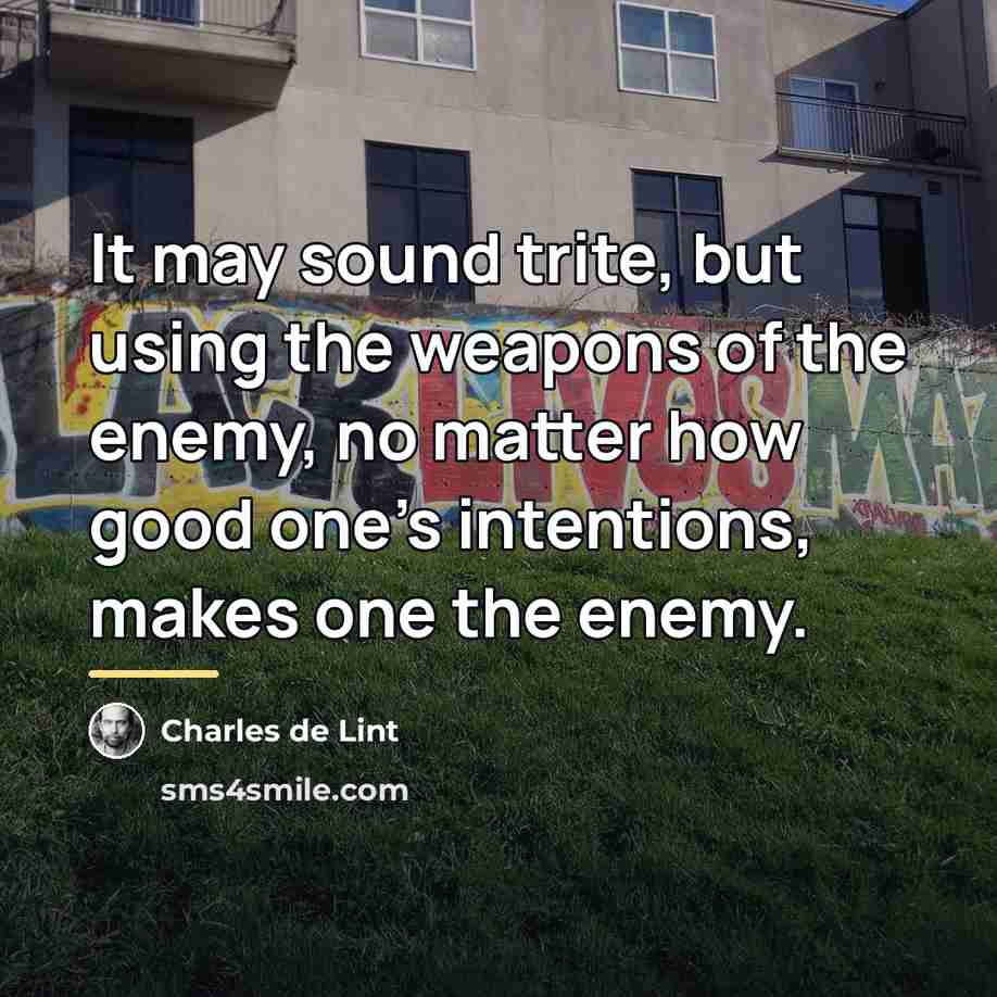 “It may sound trite, but using the weapons of the…” quote by Charles de Lint