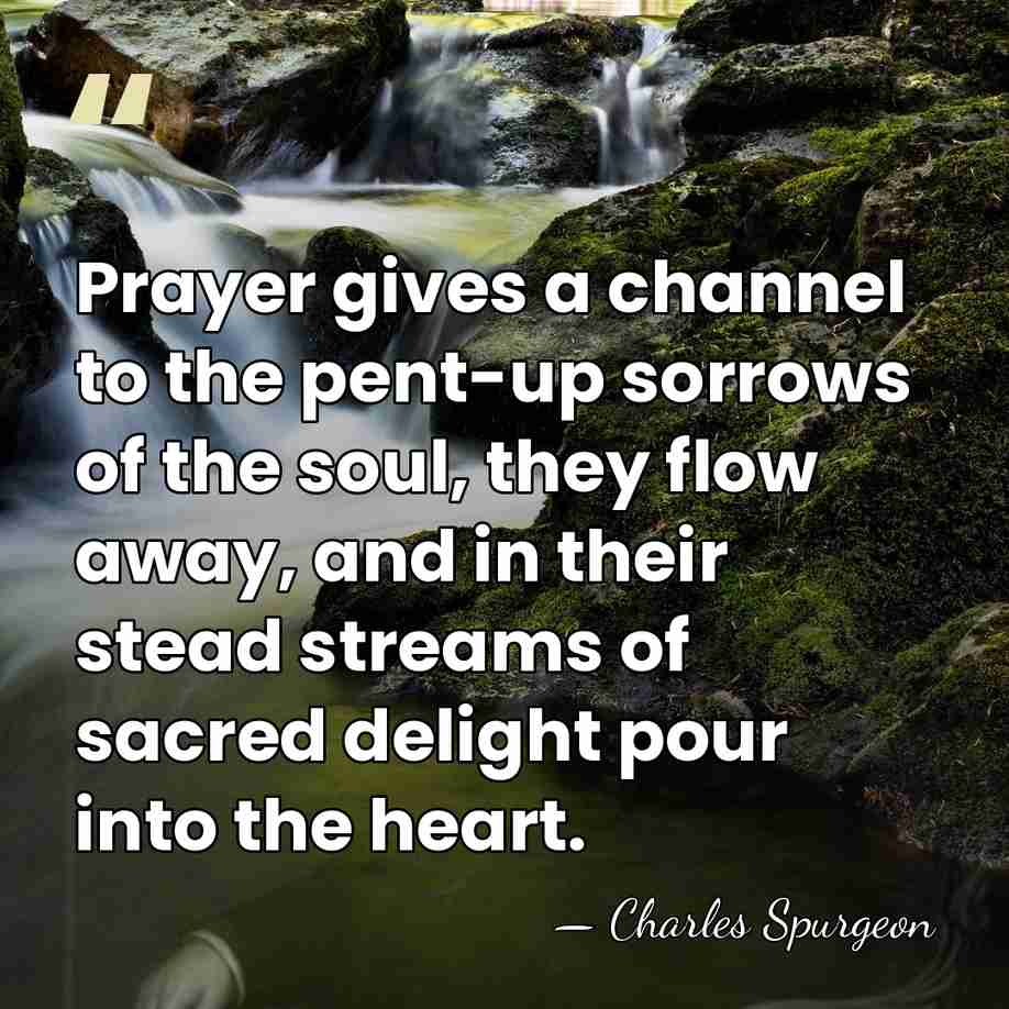 Prayer gives a channel to the pent-up sorrows of the soul, they&hellip; - Charles Spurgeon