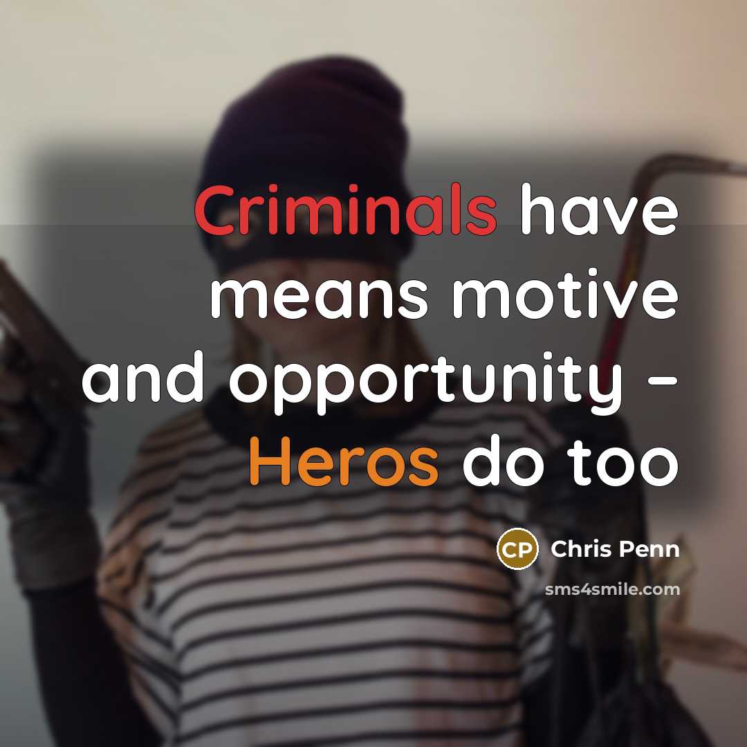 “Criminals have means motive and opportunity – Heros do too…” quote by Chris Penn
