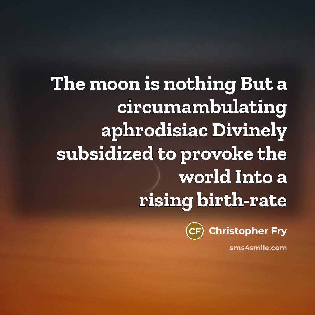 “The moon is nothing But a circumambulating aphrodisiac Divinely subsidized…” quote by Christopher Fry