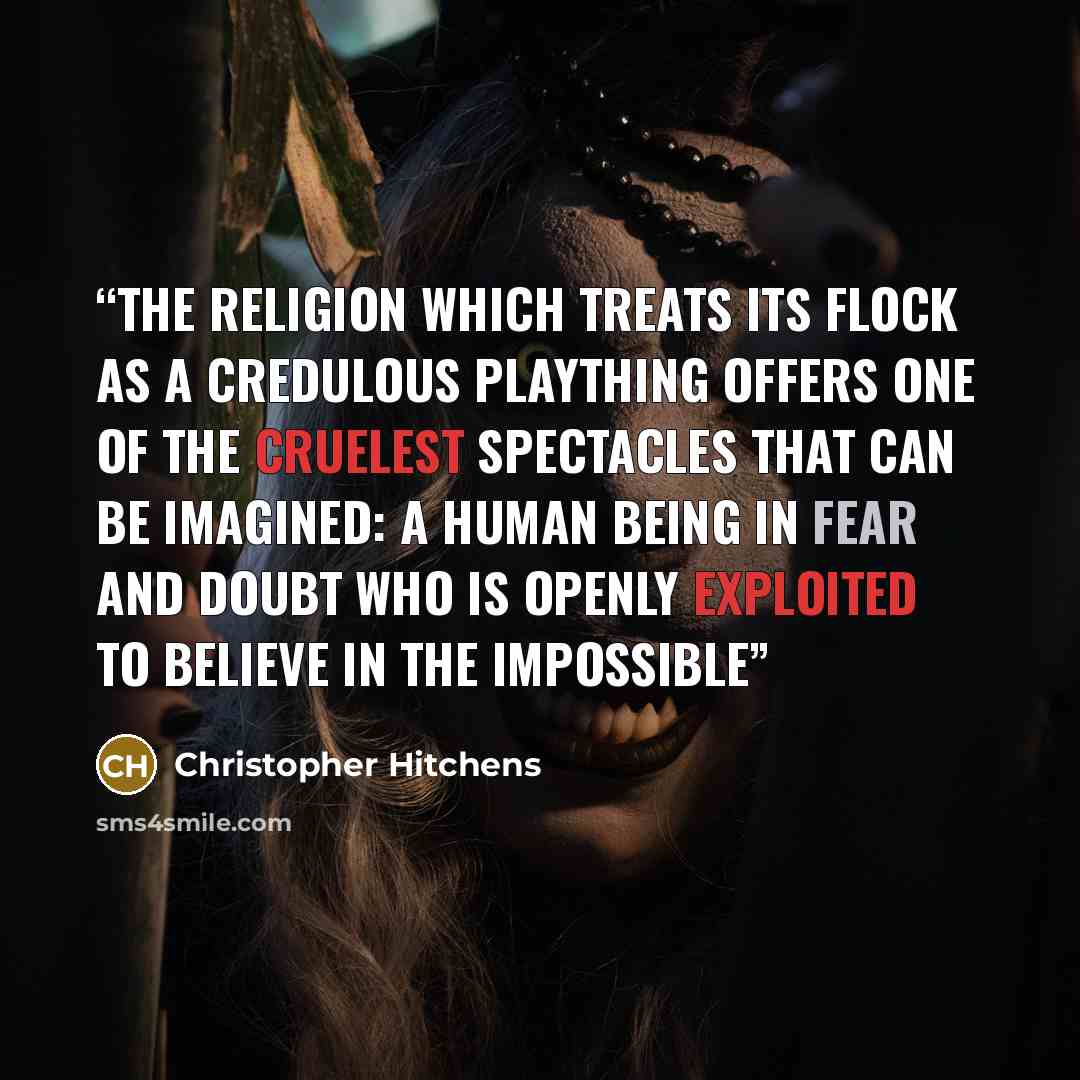 “the religion which treats its flock as a credulous plaything offers one of the cruelest spectacles that can be imagined: a human being in fear and doubt who is openly exploited to believe in the impossible” quote by Christopher Hitchens