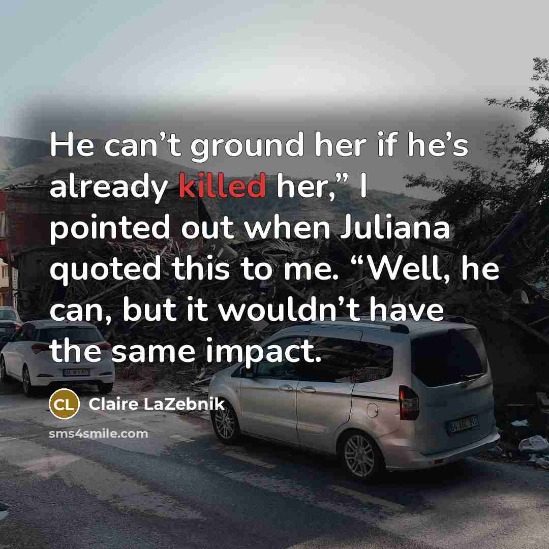 “He can’t ground her if he’s already killed her,” I…” quote by Claire LaZebnik