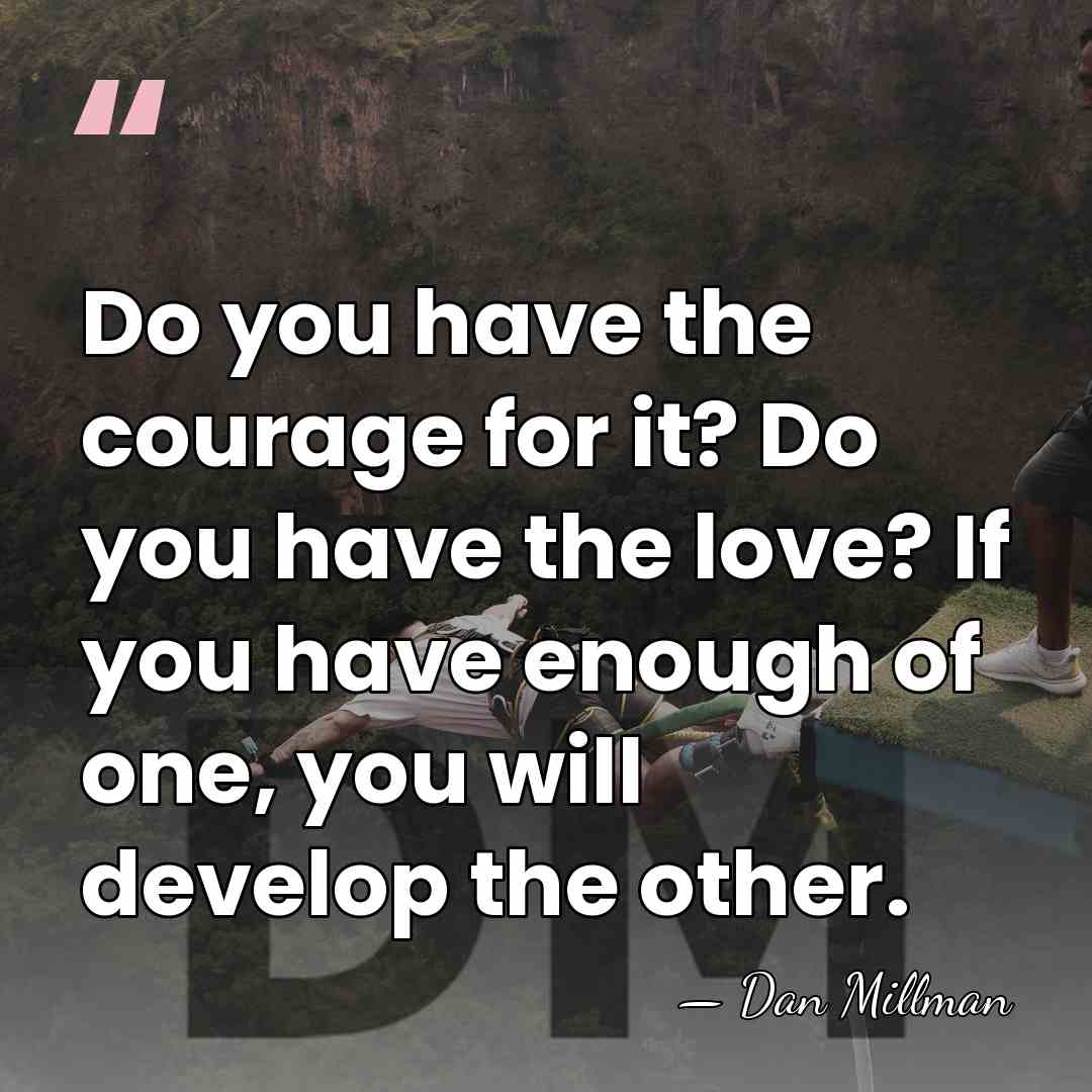 Do you have the courage for it? Do you have the love?&hellip; - Dan Millman