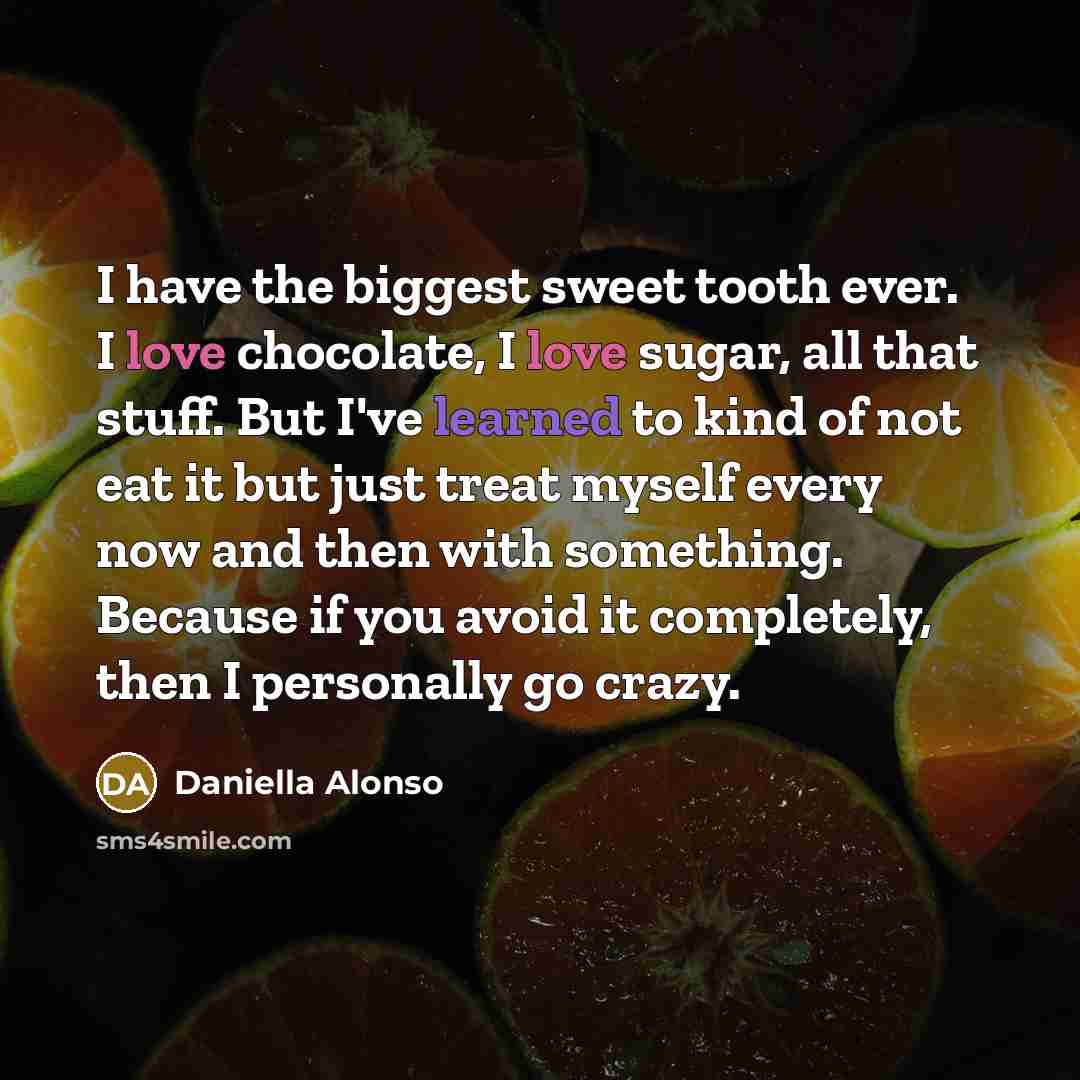 “I have the biggest sweet tooth ever. I love chocolate,…” quote by Daniella Alonso