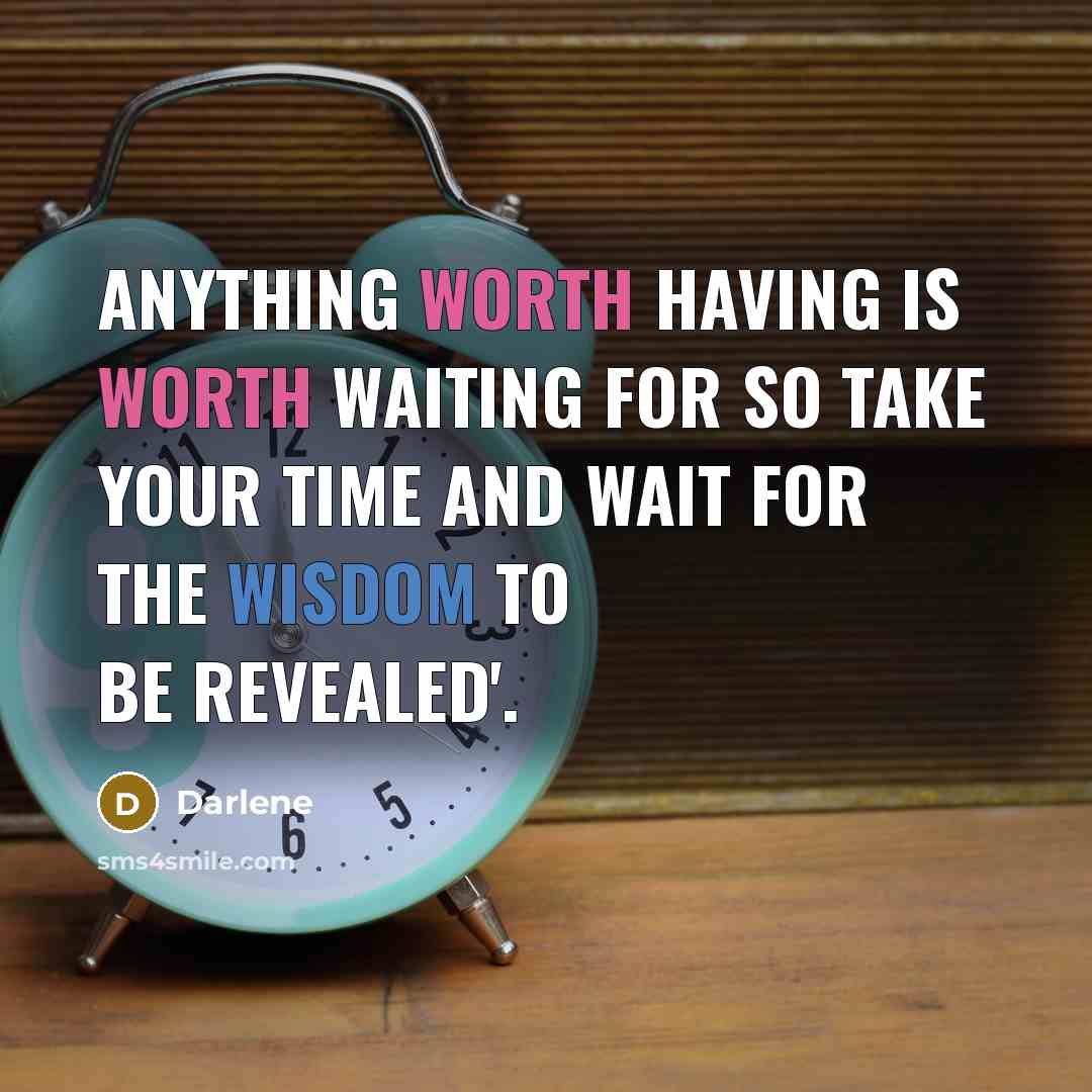“Anything worth having is worth waiting for so take your time and wait for the wisdom to be revealed'.” quote by Darlene