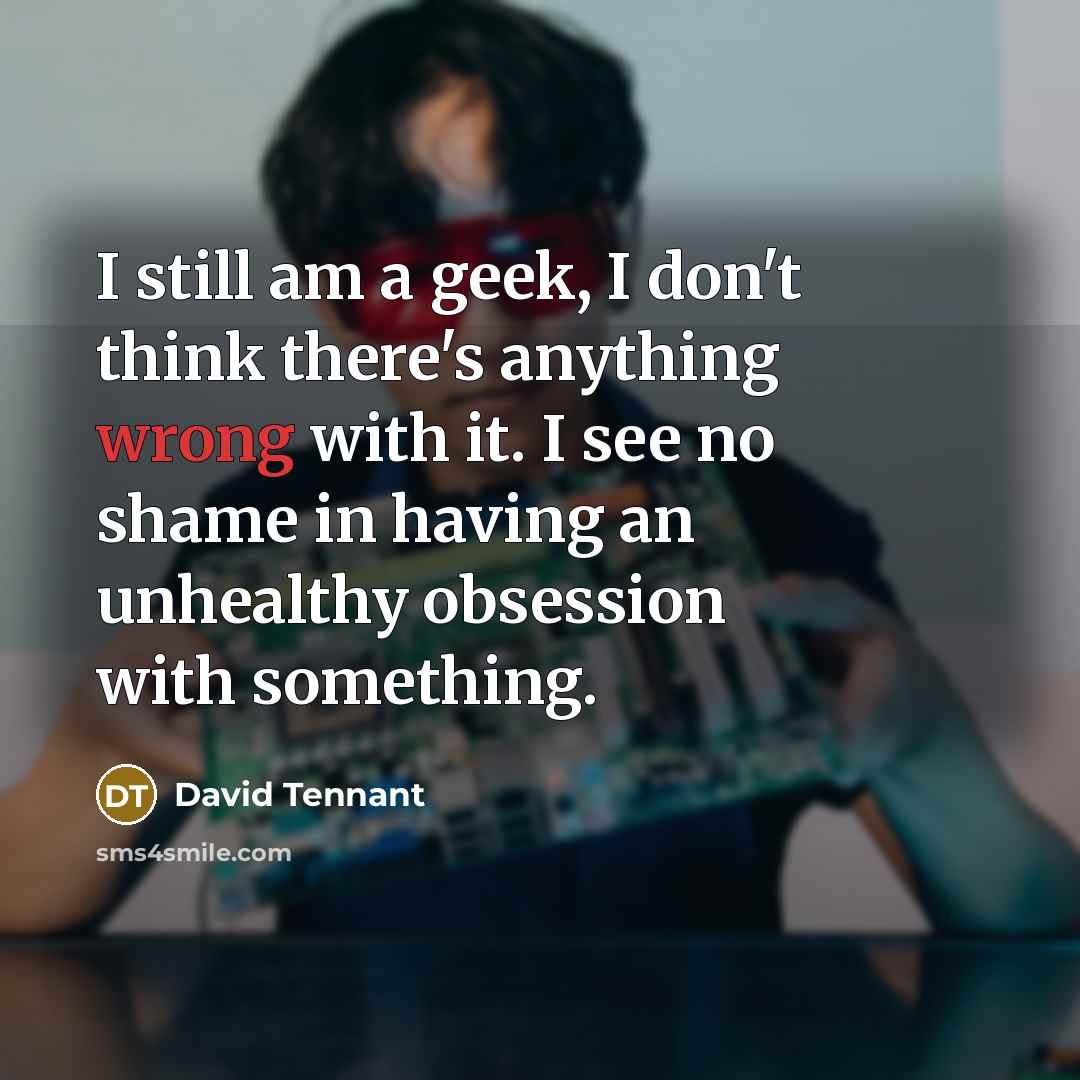 “I still am a geek, I don't think there's anything…” quote by David Tennant