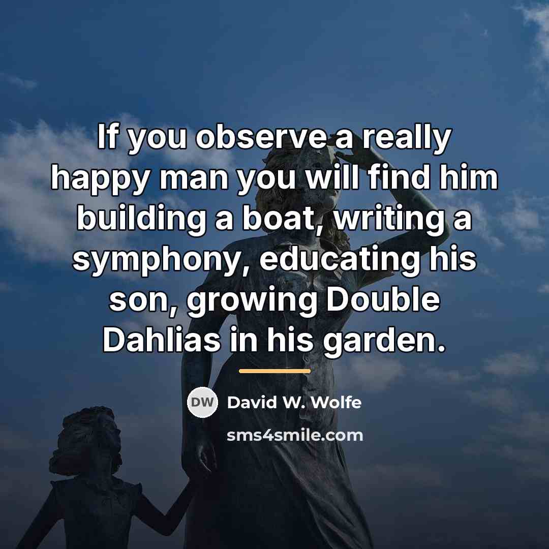 “If you observe a really happy man you will find…” quote by David W. Wolfe