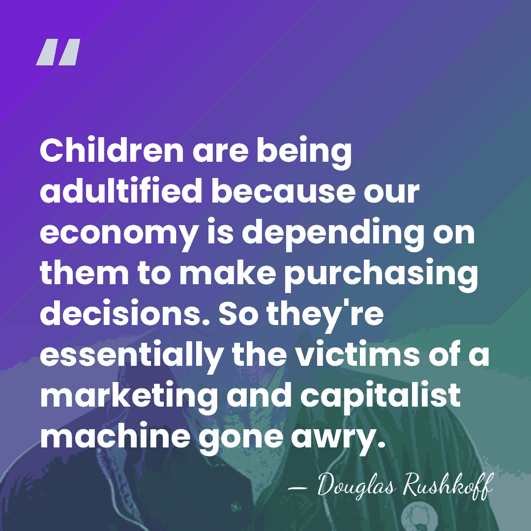 Children are being adultified because our economy is depending on them to&hellip; - Douglas Rushkoff