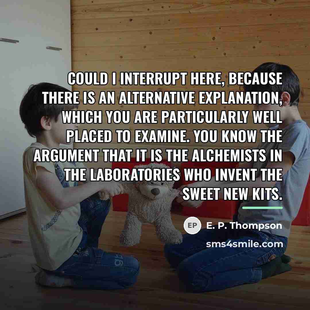 “Could I interrupt here, because there is an alternative explanation,…” quote by E. P. Thompson